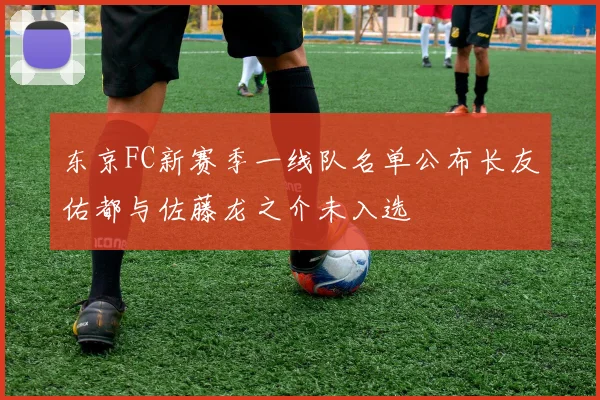 东京FC新赛季一线队名单公布长友佑都与佐藤龙之介未入选