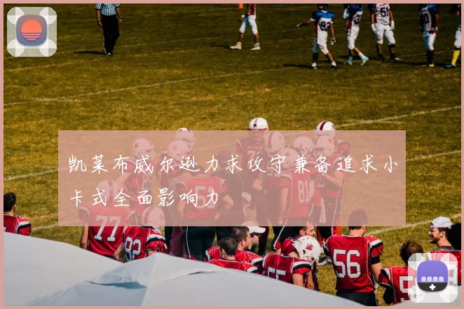凯莱布威尔逊力求攻守兼备追求小卡式全面影响力
