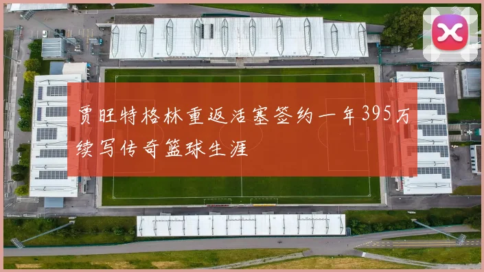 贾旺特格林重返活塞签约一年395万续写传奇篮球生涯