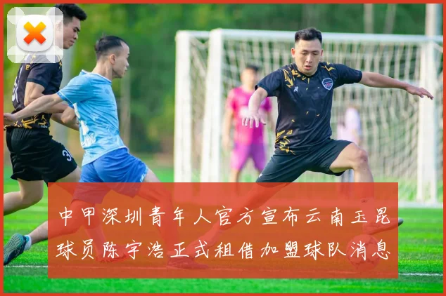 中甲深圳青年人官方宣布云南玉昆球员陈宇浩正式租借加盟球队消息