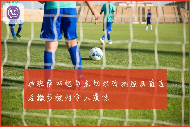 迪班萨回忆与米切尔对抗经历直言后撤步被封令人震惊